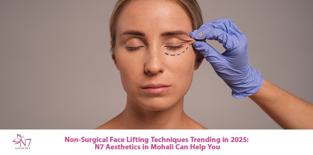 Non-Surgical Face Lifting Techniques Trending in 2025: N7 Aesthetics in Mohali Can Help You